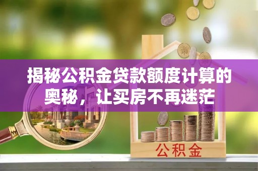 城北揭秘公积金贷款额度计算的奥秘，让买房不再迷茫