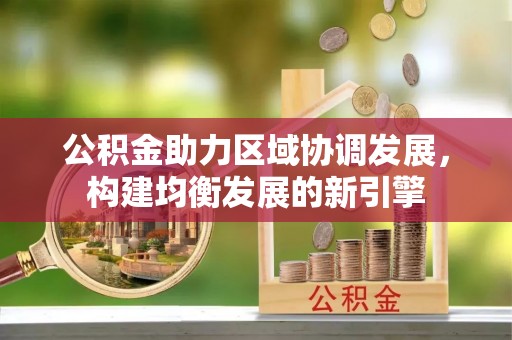 城北公积金助力区域协调发展，构建均衡发展的新引擎
