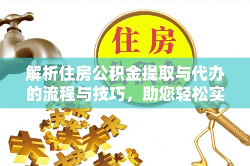 城北解析住房公积金提取与代办的流程与技巧，助您轻松实现资金流动