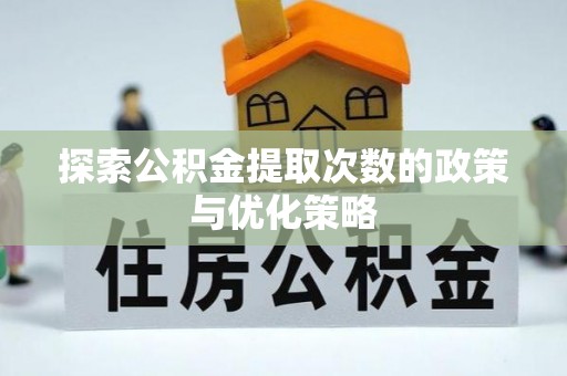 城北探索公积金提取次数的政策与优化策略