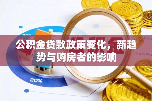 城北公积金贷款政策变化，新趋势与购房者的影响