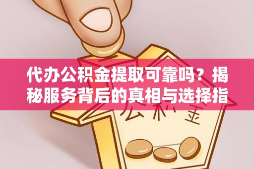 城北代办公积金提取可靠吗？揭秘服务背后的真相与选择指南