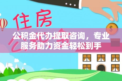 城北公积金代办提取咨询，专业服务助力资金轻松到手