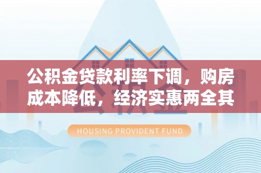 城北公积金贷款利率下调，购房成本降低，经济实惠两全其美