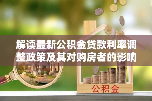 城北解读最新公积金贷款利率调整政策及其对购房者的影响