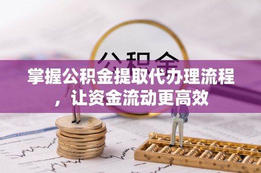 城北掌握公积金提取代办理流程，让资金流动更高效