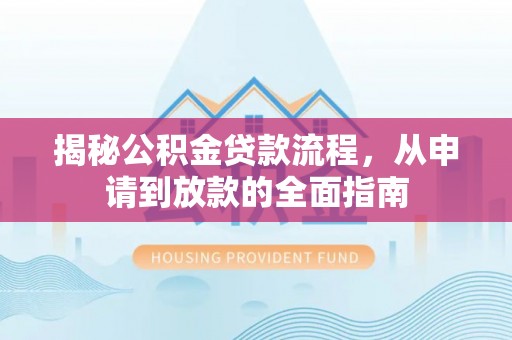 城北揭秘公积金贷款流程，从申请到放款的全面指南