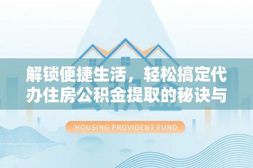 城北解锁便捷生活，轻松搞定代办住房公积金提取的秘诀与技巧