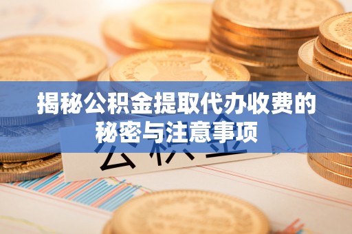 城北揭秘公积金提取代办收费的秘密与注意事项