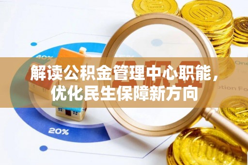 城北解读公积金管理中心职能，优化民生保障新方向
