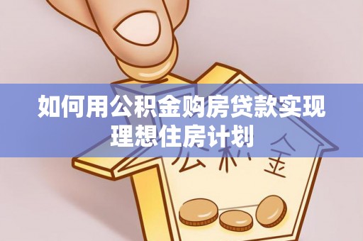 城北如何用公积金购房贷款实现理想住房计划
