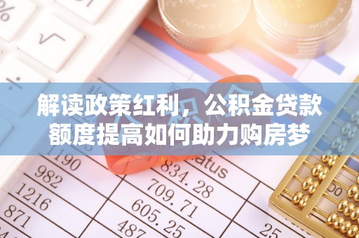 城北解读政策红利，公积金贷款额度提高如何助力购房梦