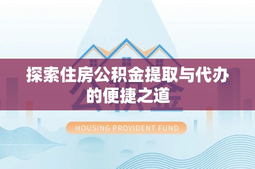 城北探索住房公积金提取与代办的便捷之道