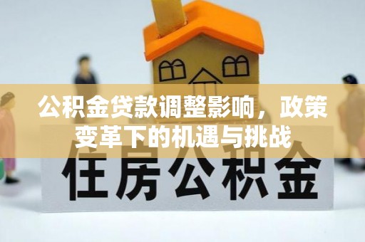 城北公积金贷款调整影响，政策变革下的机遇与挑战