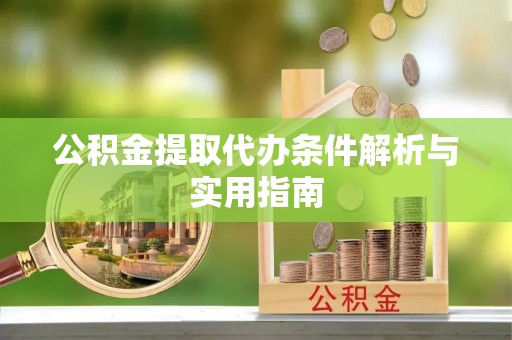 城北公积金提取代办条件解析与实用指南
