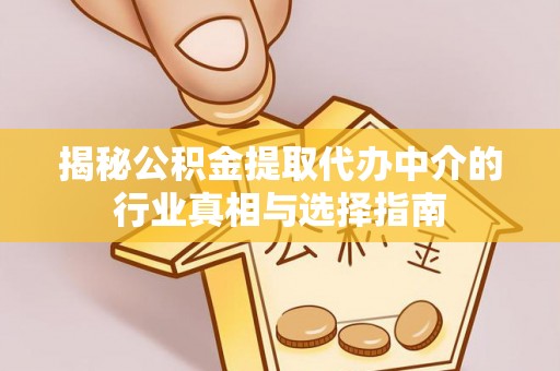 城北揭秘公积金提取代办中介的行业真相与选择指南