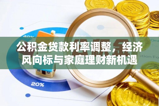 城北公积金贷款利率调整，经济风向标与家庭理财新机遇
