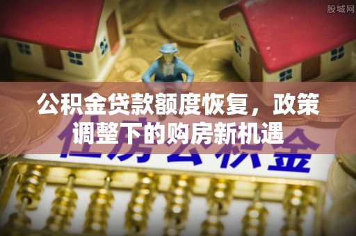 城北公积金贷款额度恢复，政策调整下的购房新机遇