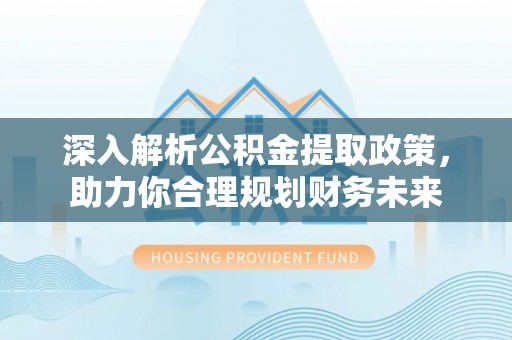 城北深入解析公积金提取政策，助力你合理规划财务未来