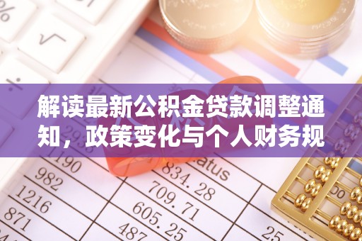 城北解读最新公积金贷款调整通知，政策变化与个人财务规划的影响