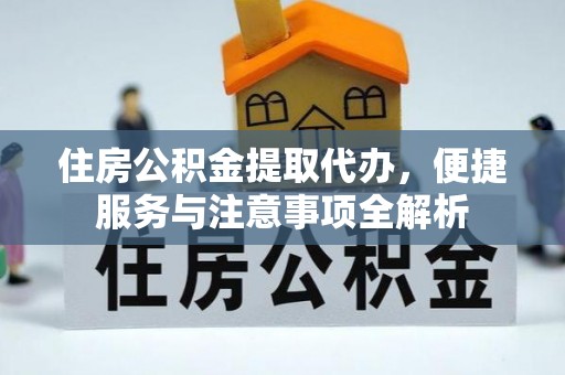 城北住房公积金提取代办，便捷服务与注意事项全解析