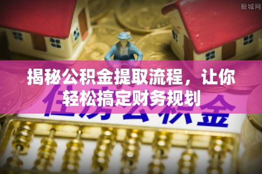 城北揭秘公积金提取流程，让你轻松搞定财务规划