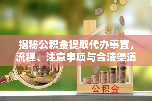 城北揭秘公积金提取代办事宜，流程、注意事项与合法渠道