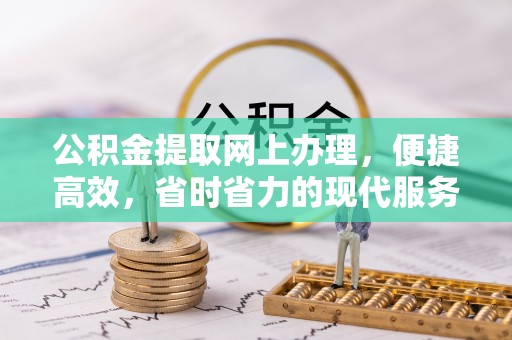 城北公积金提取网上办理，便捷高效，省时省力的现代服务