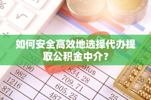 城北如何安全高效地选择代办提取公积金中介？