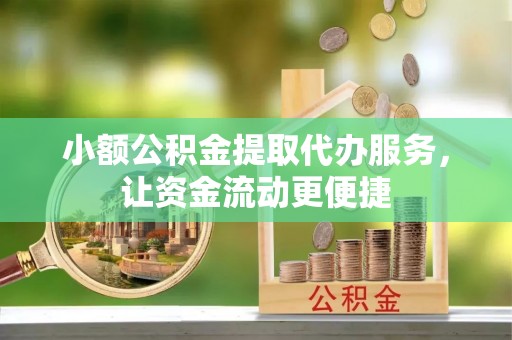 城北小额公积金提取代办服务，让资金流动更便捷
