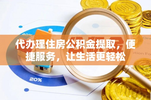 城北代办理住房公积金提取，便捷服务，让生活更轻松