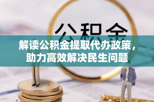 城北解读公积金提取代办政策，助力高效解决民生问题