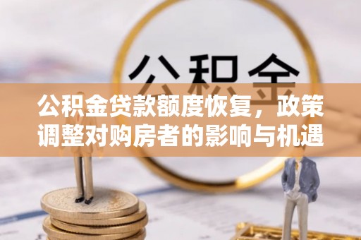 城北公积金贷款额度恢复，政策调整对购房者的影响与机遇