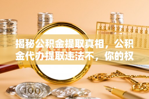 城北揭秘公积金提取真相，公积金代办提取违法不，你的权益如何保障？