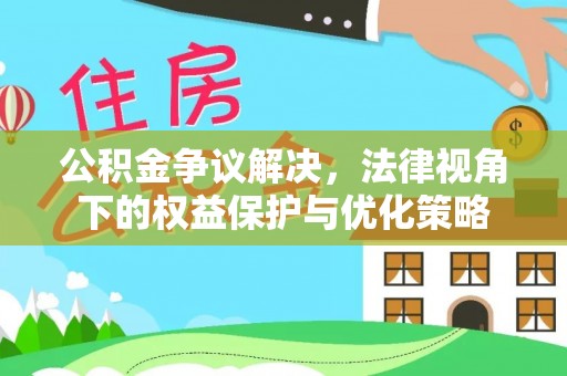 城北公积金争议解决，法律视角下的权益保护与优化策略
