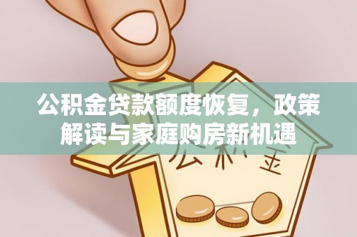 城北公积金贷款额度恢复，政策解读与家庭购房新机遇
