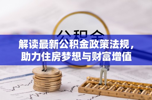 城北解读最新公积金政策法规，助力住房梦想与财富增值