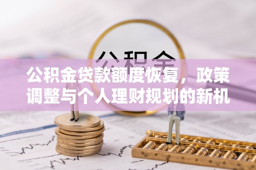 城北公积金贷款额度恢复，政策调整与个人理财规划的新机遇