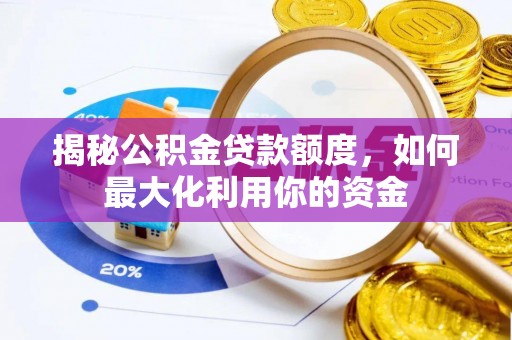城北揭秘公积金贷款额度，如何最大化利用你的资金