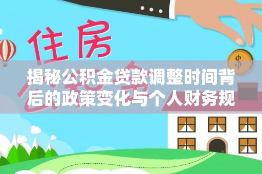 城北揭秘公积金贷款调整时间背后的政策变化与个人财务规划