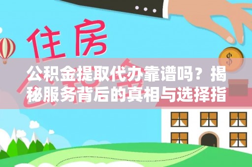 城北公积金提取代办靠谱吗？揭秘服务背后的真相与选择指南
