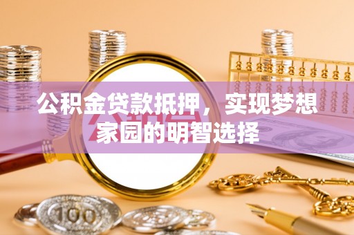 城北公积金贷款抵押，实现梦想家园的明智选择