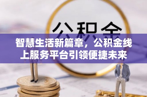 城北智慧生活新篇章，公积金线上服务平台引领便捷未来