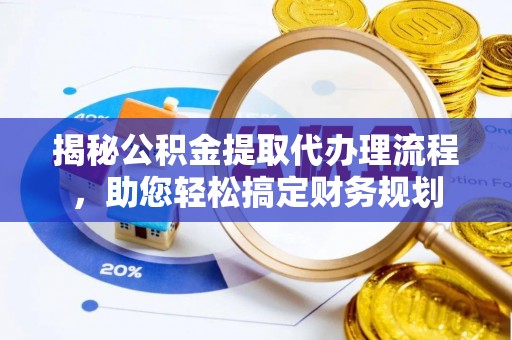 城北揭秘公积金提取代办理流程，助您轻松搞定财务规划