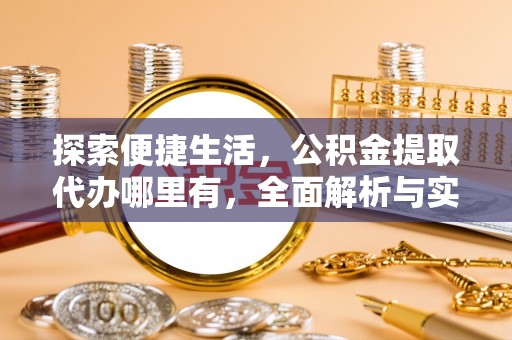 城北探索便捷生活，公积金提取代办哪里有，全面解析与实用指南