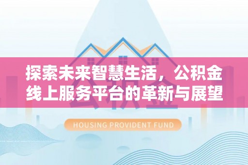 城北探索未来智慧生活，公积金线上服务平台的革新与展望