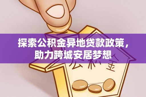 城北探索公积金异地贷款政策，助力跨城安居梦想