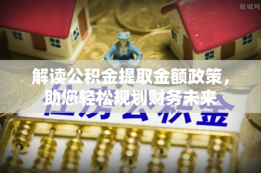 城北解读公积金提取金额政策，助您轻松规划财务未来