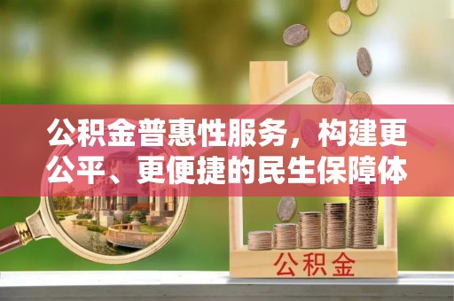 城北公积金普惠性服务，构建更公平、更便捷的民生保障体系