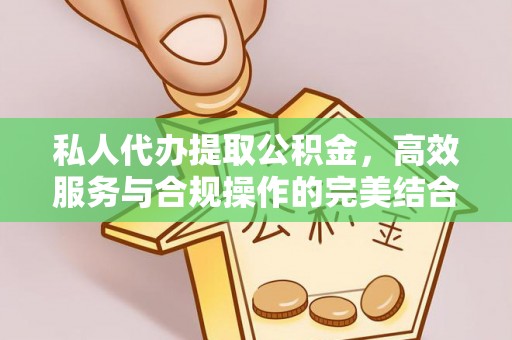 城北私人代办提取公积金，高效服务与合规操作的完美结合